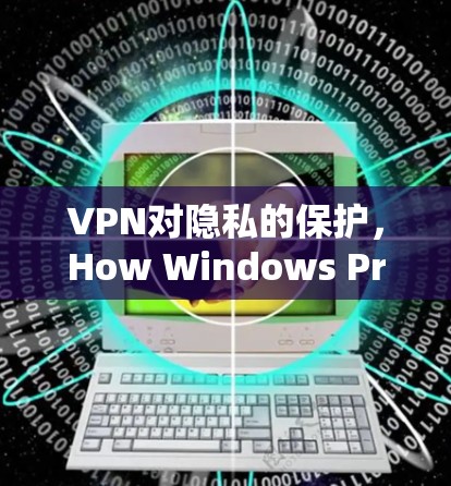 VPN对隐私的保护,How Windows Protect Your Data VPN对隐私的保护,How Windows Protect Your Data