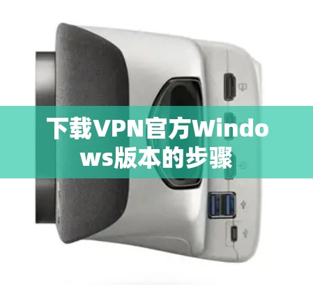 下载VPN官方Windows版本的步骤 下载VPN官方Windows版本的步骤