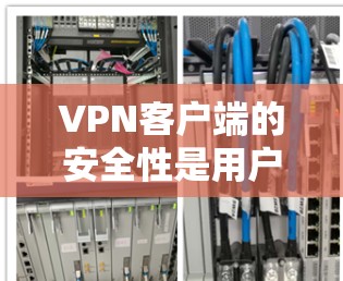 VPN客户端的安全性是用户在使用前需要重点关注的方面。以下是关于VPN安全版客户端的一些关键信息和建议 VPN客户端的安全性是用户在使用前需要重点关注的方面。以下是关于VPN安全版客户端的一些关键信息和建议