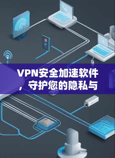 VPN安全加速软件,守护您的隐私与流量 VPN安全加速软件,守护您的隐私与流量