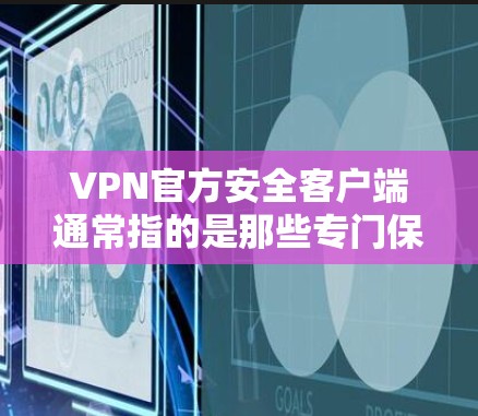 VPN官方安全客户端通常指的是那些专门保护用户隐私和安全的VPN软件或设备。这些客户端通常提供以下功能