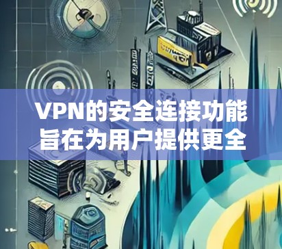 VPN的安全连接功能旨在为用户提供更全面的网络保护,包括以下关键方面 VPN的安全连接功能旨在为用户提供更全面的网络保护,包括以下关键方面