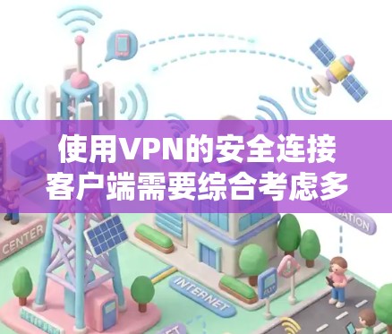 使用VPN的安全连接客户端需要综合考虑多个方面以确保安全性和用户数据的安全。以下是详细的步骤和注意事项