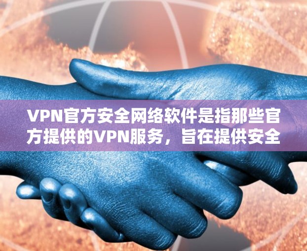 VPN官方安全网络软件是指那些官方提供的VPN服务，旨在提供安全、可靠且易于使用的网络连接选项。这些软件通常由专业的安全团队开发，经过严格的安全测试和认证，确保用户在使用时可以得到可靠的安全体验