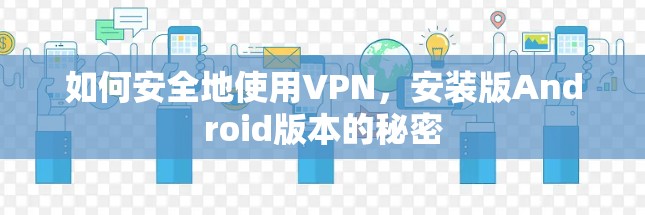 如何安全地使用VPN,安装版Android版本的秘密 如何安全地使用VPN,安装版Android版本的秘密