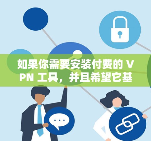 如果你需要安装付费的 VPN 工具,并且希望它基于 iOS,可以尝试以下步骤 如果你需要安装付费的 VPN 工具,并且希望它基于 iOS,可以尝试以下步骤