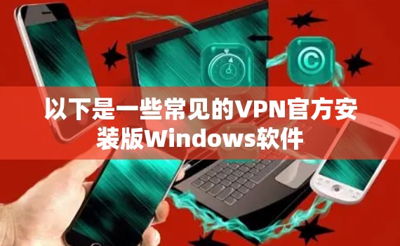 以下是一些常见的VPN官方安装版Windows软件 以下是一些常见的VPN官方安装版Windows软件