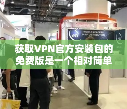 获取VPN官方安装包的免费版是一个相对简单的过程，但需要注意以下几点