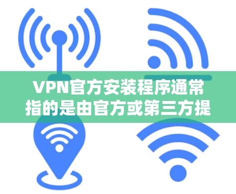 VPN官方安装程序通常指的是由官方或第三方提供的VPN软件,这些程序通常具有更严格的隐私保护、更高的安全性和更流畅的体验。以下是一些关于VPN官方安装程序的详细信息 VPN官方安装程序通常指的是由官方或第三方提供的VPN软件,这些程序通常具有更严格的隐私保护、更高的安全性和更流畅的体验。以下是一些关于VPN官方安装程序的详细信息