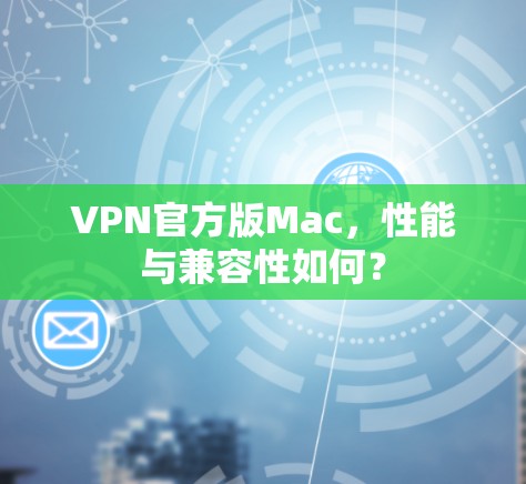 VPN官方版Mac，性能与兼容性如何？