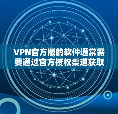 VPN官方版的软件通常需要通过官方授权渠道获取，以确保软件的安全性和合法性。以下是几种常见的VPN官方版软件的下载步骤