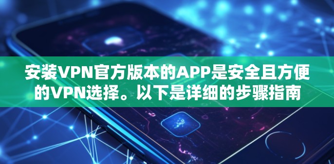 安装VPN官方版本的APP是安全且方便的VPN选择。以下是详细的步骤指南