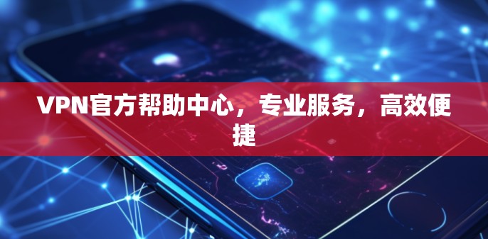 VPN官方帮助中心，专业服务，高效便捷