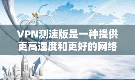 VPN测速版是一种提供更高速度和更好的网络连接的VPN服务。以下是关于VPN测速版的详细信息 VPN测速版是一种提供更高速度和更好的网络连接的VPN服务。以下是关于VPN测速版的详细信息