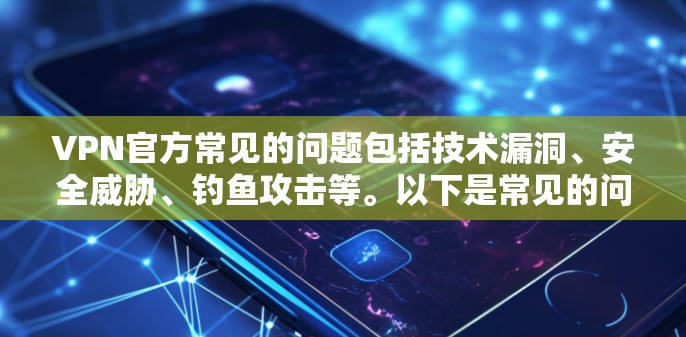 VPN官方常见的问题包括技术漏洞、安全威胁、钓鱼攻击等。以下是常见的问题及建议