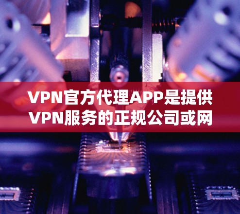 VPN官方代理APP是提供VPN服务的正规公司或网站,这些软件通常具备先进的加密技术、安全监控和端口管理功能,帮助用户在没有物理网络的情况下连接到互联网。以下是几个主要的VPN官方代理APP,供参考 VPN官方代理APP是提供VPN服务的正规公司或网站,这些软件通常具备先进的加密技术、安全监控和端口管理功能,帮助用户在没有物理网络的情况下连接到互联网。以下是几个主要的VPN官方代理APP,供参考