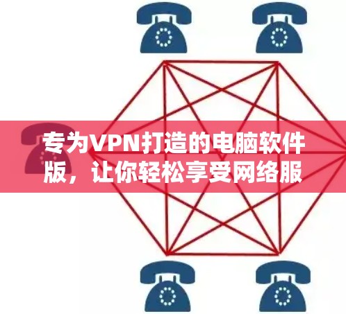 专为VPN打造的电脑软件版，让你轻松享受网络服务