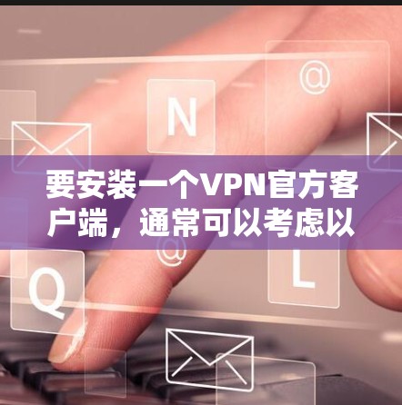 要安装一个VPN官方客户端,通常可以考虑以下几种选项,以下是一些常用的安全且易于使用的VPN客户端推荐 要安装一个VPN官方客户端,通常可以考虑以下几种选项,以下是一些常用的安全且易于使用的VPN客户端推荐