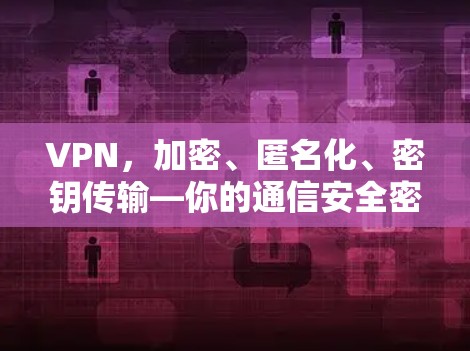VPN，加密、匿名化、密钥传输—你的通信安全密码
