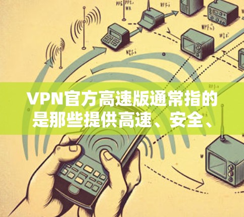 VPN官方高速版通常指的是那些提供高速、安全、可靠的VPN服务的软件。以下是一些常见的VPN软件，并根据速度、安全性、稳定性等进行分类