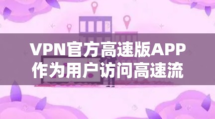 VPN官方高速版APP作为用户访问高速流量的工具，通常提供了更可靠的流量和更安全的使用体验。然而，用户在使用这些APP时可能会遇到一些问题。以下是一些常见问题及其解决方案
