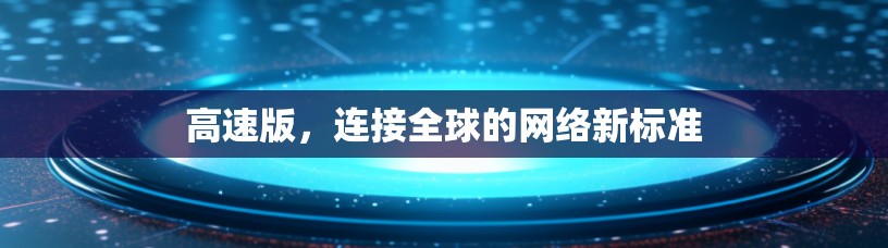 高速版，连接全球的网络新标准