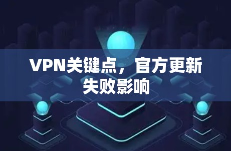 VPN关键点，官方更新失败影响