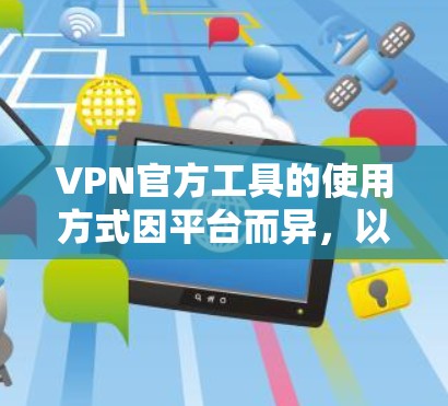 VPN官方工具的使用方式因平台而异，以下是一些常见的VPN官方工具及其使用方法