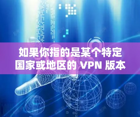 如果你指的是某个特定国家或地区的 VPN 版本，比如中国的 VPN，我会需要更多的信息才能提供更准确的答案