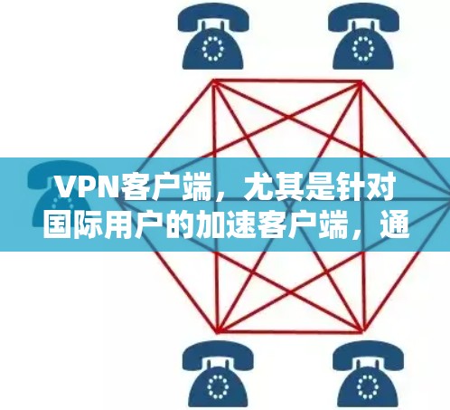 VPN客户端，尤其是针对国际用户的加速客户端，通常会提供多种功能和用户体验。以下是关于VPN加速客户端的一些关键点和建议