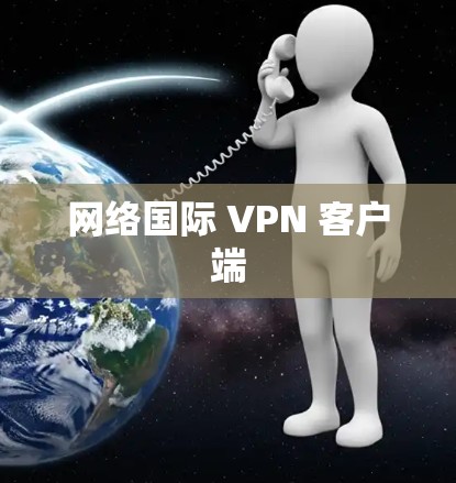 网络国际 VPN 客户端 网络国际 VPN 客户端