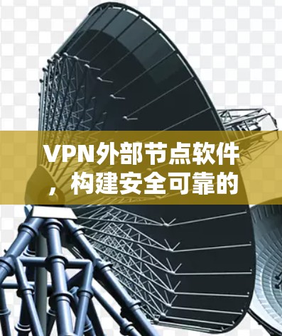 VPN外部节点软件，构建安全可靠的网络架构