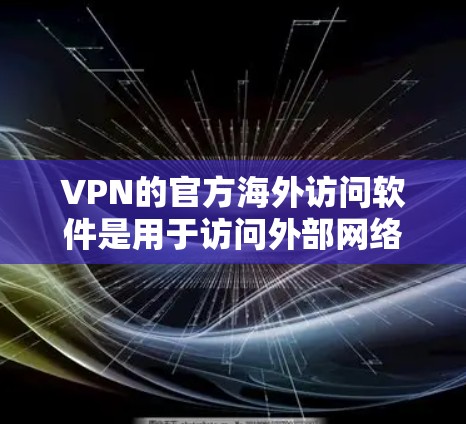 VPN的官方海外访问软件是用于访问外部网络或特定服务器的网络服务。这些软件通过加密、多因素认证和权限过滤等措施确保访问者的安全。以下是详细的步骤说明