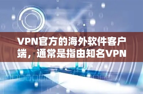 VPN官方的海外软件客户端，通常是指由知名VPN公司推出，专门在全球范围内提供VPN服务的客户端。这些客户端旨在为用户提供便捷、安全的VPN体验，同时可能还提供多种语言支持和账号管理功能