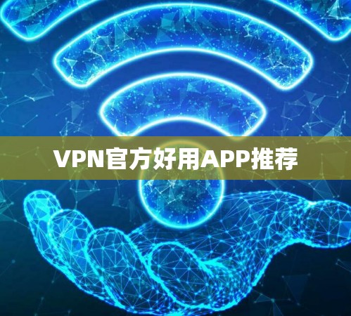 VPN官方好用APP推荐 VPN官方好用APP推荐