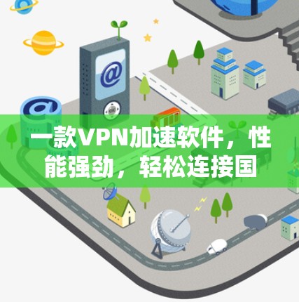 一款VPN加速软件,性能强劲,轻松连接国际网络 一款VPN加速软件,性能强劲,轻松连接国际网络
