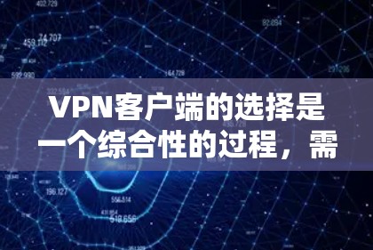 VPN客户端的选择是一个综合性的过程，需要考虑多个因素。以下是根据这些因素进行的总结和建议