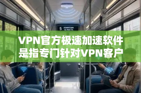 VPN官方极速加速软件是指专门针对VPN客户端的高速网络加速工具，旨在提升下载速度和用户体验。以下是一些常见的VPN官方极速加速软件及其特点
