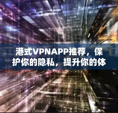 港式VPNAPP推荐，保护你的隐私，提升你的体验