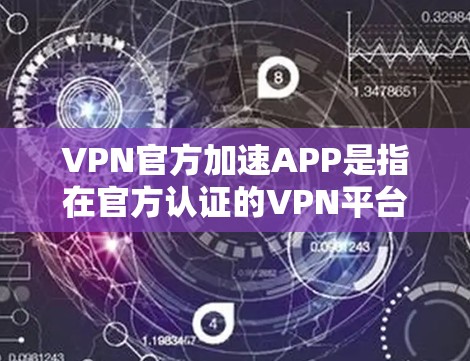 VPN官方加速APP是指在官方认证的VPN平台上，用户可以下载并使用以加速网络流量的软件。这些软件通常提供稳定的数据流量支持，帮助用户更快地访问网络资源。以下是几个常见的VPN官方加速APP推荐