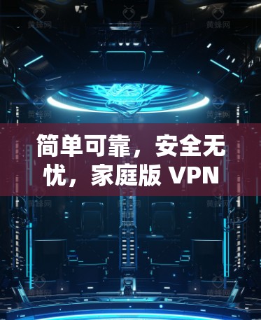 简单可靠，安全无忧，家庭版 VPN 安全防护服务