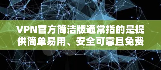 VPN官方简洁版通常指的是提供简单易用、安全可靠且免费的VPN服务的网站。以下是一些常见的VPN简洁版网站，供你选择