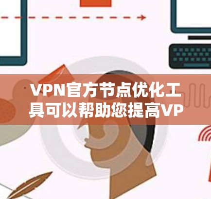 VPN官方节点优化工具可以帮助您提高VPN的稳定性、性能和安全性。以下是几个常见的VPN官方节点优化工具及其功能