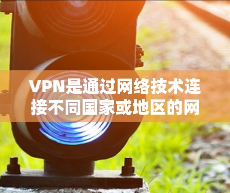 VPN是通过网络技术连接不同国家或地区的网络,用于访问其他地区的网站。它通常涉及到加密、多设备连接以及隐私保护。以下是关于VPN的详细解释 VPN是通过网络技术连接不同国家或地区的网络,用于访问其他地区的网站。它通常涉及到加密、多设备连接以及隐私保护。以下是关于VPN的详细解释