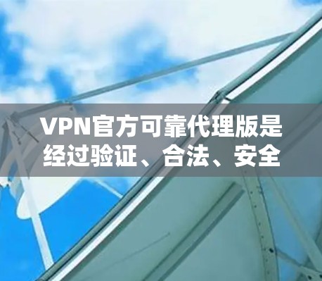 VPN官方可靠代理版是经过验证、合法、安全的网络服务，通常由专业服务提供商提供。以下是详细的步骤和信息
