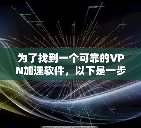 为了找到一个可靠的VPN加速软件，以下是一步步的建议