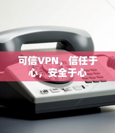 可信VPN，信任于心，安全于心