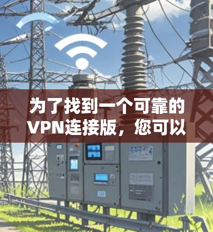 为了找到一个可靠的VPN连接版，您可以按照以下步骤操作