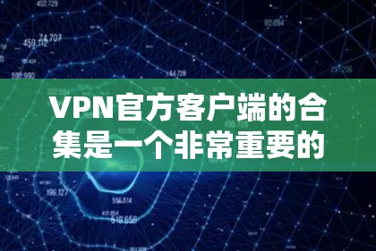 VPN官方客户端的合集是一个非常重要的信息，因为这些客户端通常提供的是安全可靠的VPN服务。以下是一些常见的VPN官方客户端合集，涵盖了多种协议和安全机制