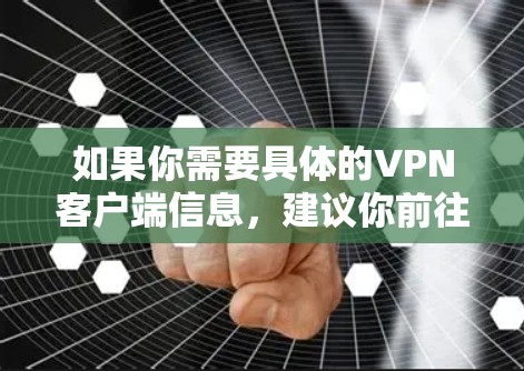 如果你需要具体的VPN客户端信息，建议你前往官方网站或通过官方渠道获取相关信息。同时，建议在使用任何网络服务时，遵守相关法律法规，并保护好个人隐私